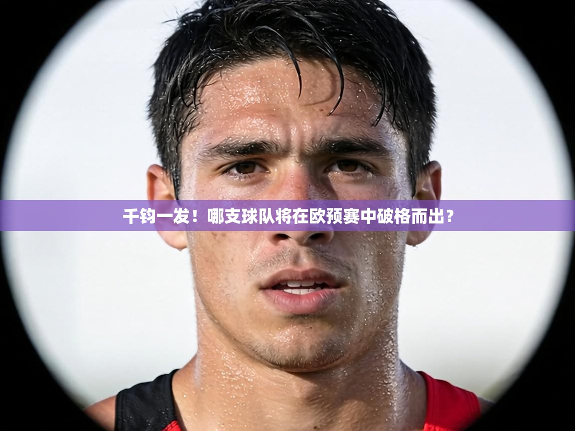 千钧一发!哪支球队将在欧预赛中破格而出? 第1张